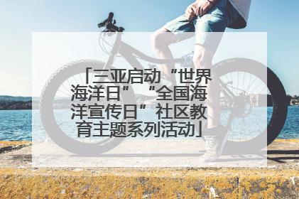 三亚启动“世界海洋日”“全国海洋宣传日”社区教育主题系列活动