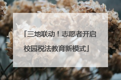 三地联动！志愿者开启校园税法教育新模式