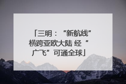三明：“新航线”横跨亚欧大陆 经“广飞”可通全球