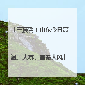 三预警！山东今日高温、大雾、雷暴大风