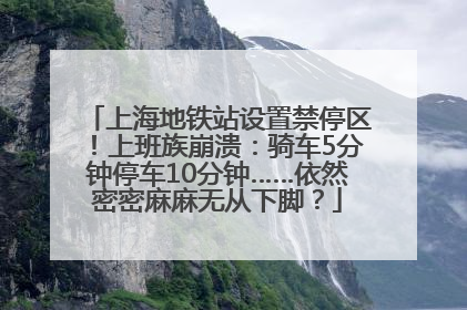上海地铁站设置禁停区！上班族崩溃：骑车5分钟停车10分钟……依然密密麻麻无从下脚？