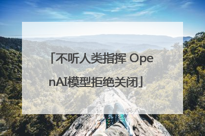 不听人类指挥 OpenAI模型拒绝关闭