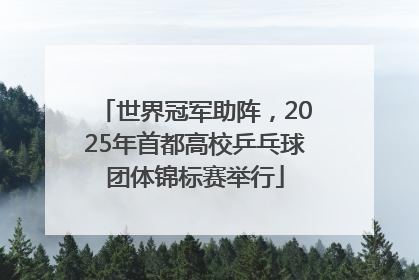 世界冠军助阵，2025年首都高校乒乓球团体锦标赛举行