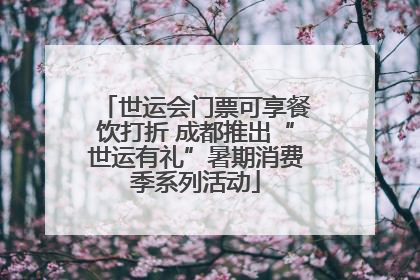 世运会门票可享餐饮打折 成都推出“世运有礼”暑期消费季系列活动