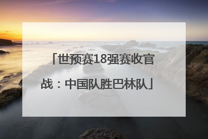 世预赛18强赛收官战：中国队胜巴林队