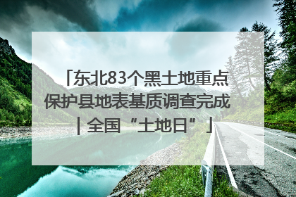 东北83个黑土地重点保护县地表基质调查完成｜全国“土地日”