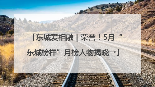 东城爱相融｜荣誉！5月“东城榜样”月榜人物揭晓→