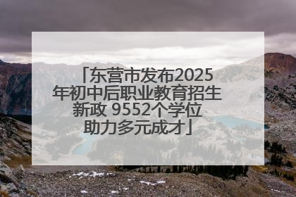 东营市发布2025年初中后职业教育招生新政 9552个学位助力多元成才