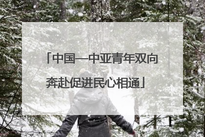 中国—中亚青年双向奔赴促进民心相通