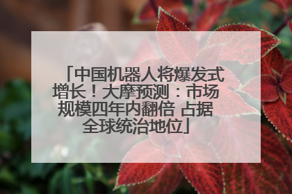 中国机器人将爆发式增长！大摩预测：市场规模四年内翻倍 占据全球统治地位