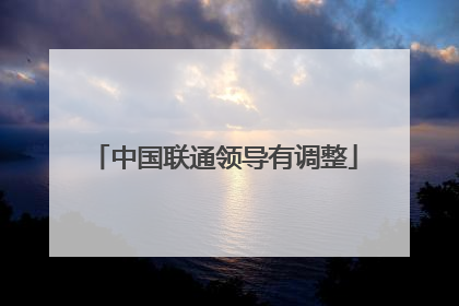 中国联通领导有调整
