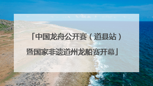 中国龙舟公开赛（道县站）暨国家非遗道州龙船赛开幕