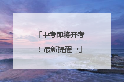 中考即将开考！最新提醒→