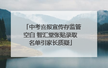 中考喜报宣传存监管空白 智汇堂张贴录取名单引家长质疑