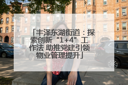 丰泽东湖街道：探索创新“1+4”工作法 助推党建引领物业管理提升