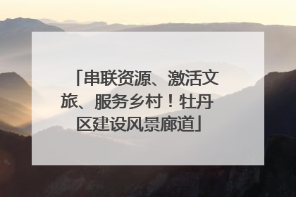 串联资源、激活文旅、服务乡村！牡丹区建设风景廊道