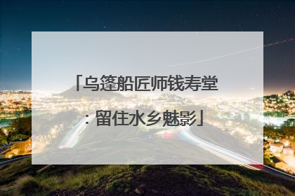 乌篷船匠师钱寿堂：留住水乡魅影