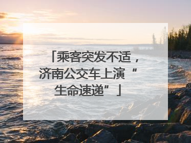 乘客突发不适，济南公交车上演“生命速递”