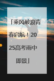 乘风破浪青春启航！2025高考雨中即景