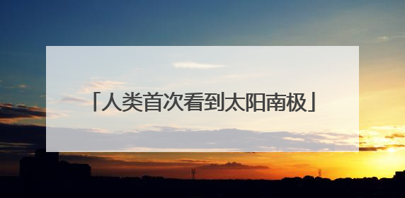 人类首次看到太阳南极