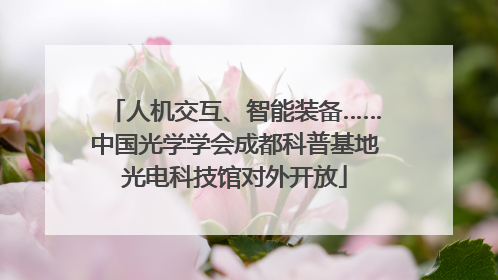 人机交互、智能装备……中国光学学会成都科普基地光电科技馆对外开放