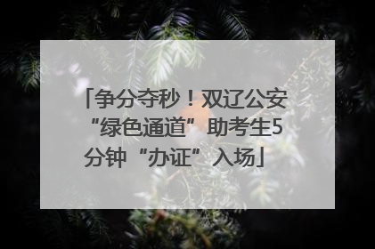 争分夺秒！双辽公安“绿色通道”助考生5分钟“办证”入场