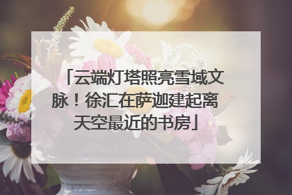 云端灯塔照亮雪域文脉！徐汇在萨迦建起离天空最近的书房