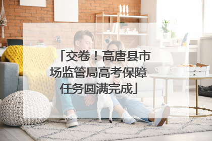 交卷！高唐县市场监管局高考保障任务圆满完成