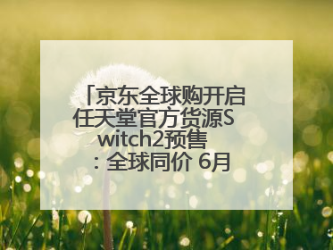 京东全球购开启任天堂官方货源Switch2预售：全球同价 6月5日首批发货