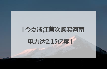 今夏浙江首次购买河南电力达2.15亿度
