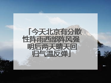 今天北京有分散性阵雨西部阵风强 明后两天晴天回归气温反弹