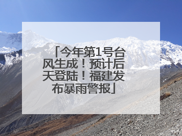 今年第1号台风生成！预计后天登陆！福建发布暴雨警报