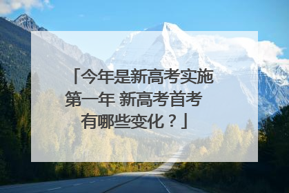 今年是新高考实施第一年 新高考首考有哪些变化？