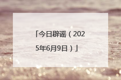 今日辟谣（2025年6月9日）