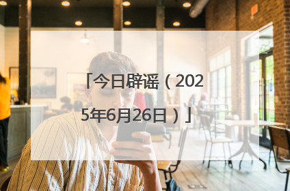 今日辟谣（2025年6月26日）
