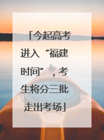 今起高考进入“福建时间”，考生将分三批走出考场