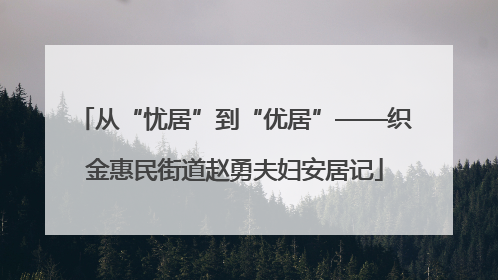 从“忧居”到“优居”——织金惠民街道赵勇夫妇安居记