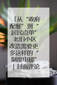从“政府配餐”到“居民点单” 老旧小区改造需要更多这样的“制度电梯”｜封面评论