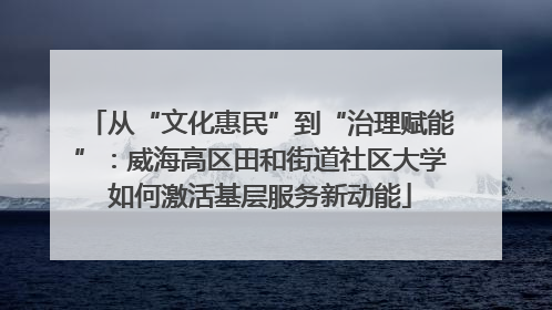 从“文化惠民”到“治理赋能”：威海高区田和街道社区大学如何激活基层服务新动能