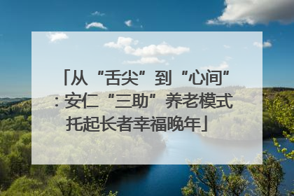 从“舌尖”到“心间”：安仁“三助”养老模式托起长者幸福晚年