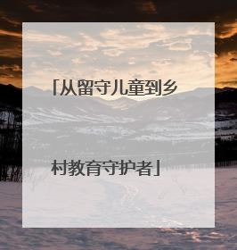 从留守儿童到乡村教育守护者