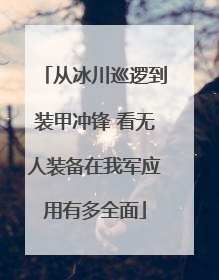 从冰川巡逻到装甲冲锋 看无人装备在我军应用有多全面