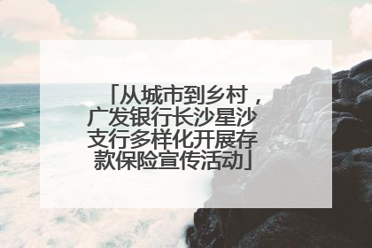 从城市到乡村，广发银行长沙星沙支行多样化开展存款保险宣传活动