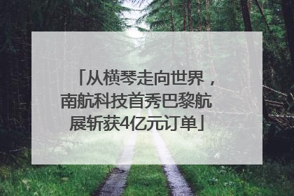 从横琴走向世界，南航科技首秀巴黎航展斩获4亿元订单