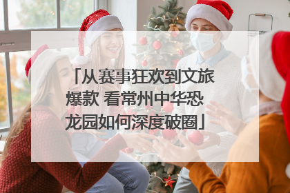从赛事狂欢到文旅爆款 看常州中华恐龙园如何深度破圈