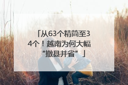从63个精简至34个！越南为何大幅“撤县并省”