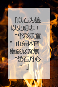 以石为鉴以史明志！“华彩乐章”山东体育集藏展聚焦“岱石丹心”