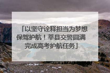 以坚守诠释担当为梦想保驾护航！莘县交警圆满完成高考护航任务