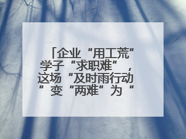 企业“用工荒”学子“求职难”，这场“及时雨行动”变“两难”为“双赢”