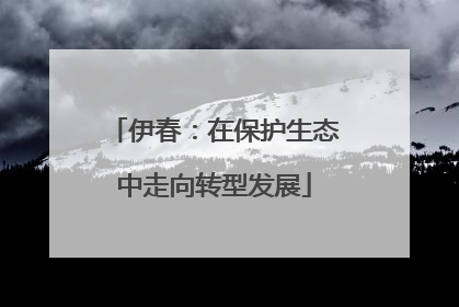 伊春：在保护生态中走向转型发展